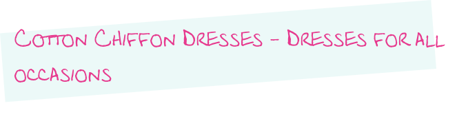 Cotton Chiffon Dresses - Dresses for all occasions 
